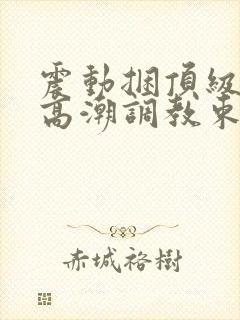 震动捆顶级紧缚高潮调教束缚小说