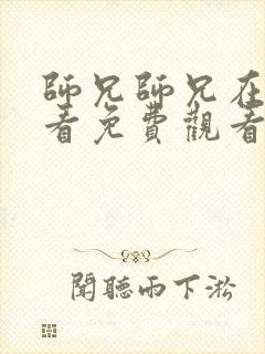 师兄师兄在线观看免费观看第二季