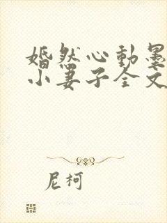 婚然心动墨少的小妻子全文阅读