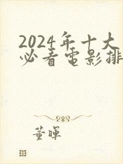 2024年十大必看电影排行榜前十名