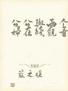 公公与两个儿媳妇在线观看