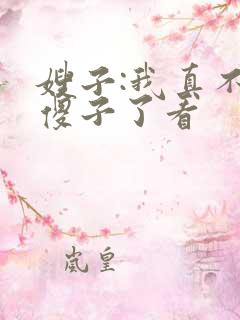 嫂子:我真不是傻子了看