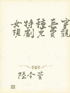 女特种兵穿越电视剧免费观看