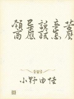 领导说辛苦高情商应该怎么回复