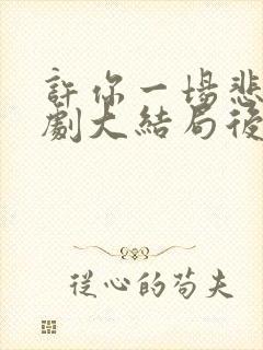 许你一场悲欢短剧大结局后续