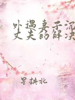 外遇妻子沉迷于丈夫的解决方法