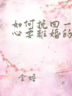 如何挽回一个死心要离婚的老婆