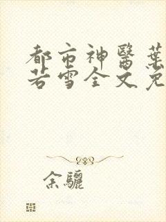 都市神医叶辰夏若雪全文免费阅读最新章节