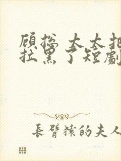 顾总 太太把你拉黑了短剧免费播放