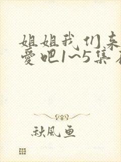 姐姐我们来谈恋爱吧1~5集在线观看