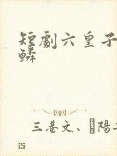 短剧六皇子李龙鳞