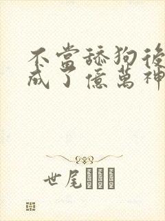 不当舔狗后,我成了亿万神豪动漫