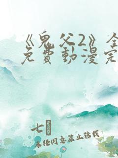 《鬼父2》全集免费动漫完整版