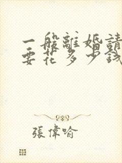 一般离婚请律师要花多少钱