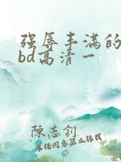 强辱丰满的人妻bd高清一