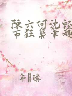 陈六何沈轻舞都市狂枭笔趣阁