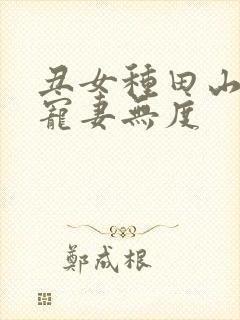 丑女种田山里汉宠妻无度