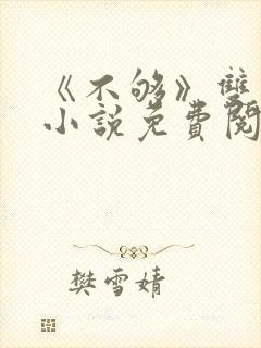 《不够》双男主小说免费阅读