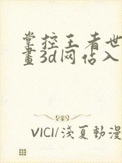 掌控王者世界漫画3d网站入口在线观看