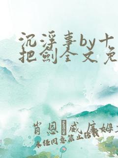 沉浮事by十三把剑全文免费阅读笔趣阁