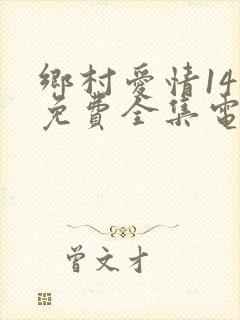 乡村爱情14部免费全集电视剧