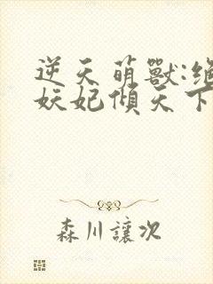 逆天萌兽:绝世妖妃倾天下完结版