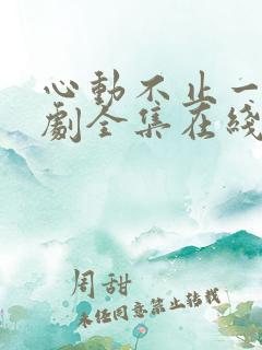 心动不止一刻短剧全集在线观看免费