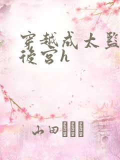 穿越成太监玩遍后宫h