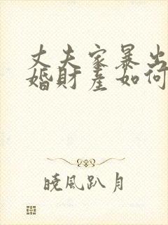 丈夫家暴出轨离婚财产如何分割