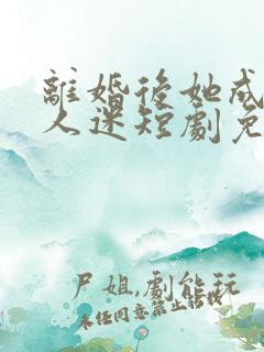 离婚后她成了万人迷短剧免费看