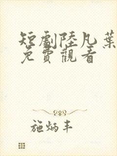 短剧陆凡叶芷涵免费观看