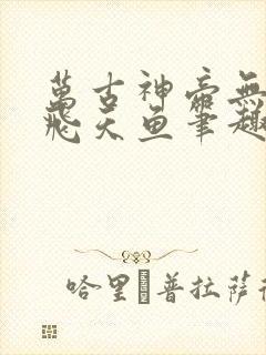 万古神帝无弹窗飞天鱼笔趣阁