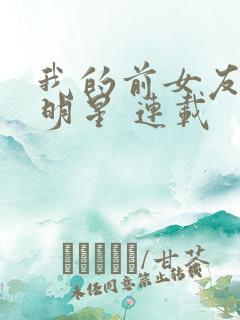 我的前女友是大明星 连载