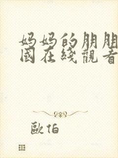 妈妈的朋朋友韩国在线观看