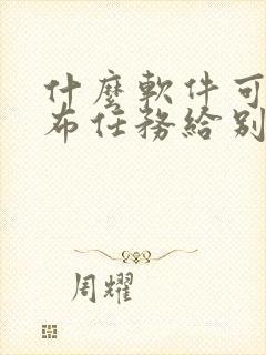 什么软件可以发布任务给别人赚钱