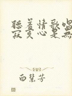 听着情歌唱的是寂寞心是无人到过的角落