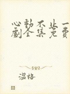 心动不止一刻短剧全集免费下载