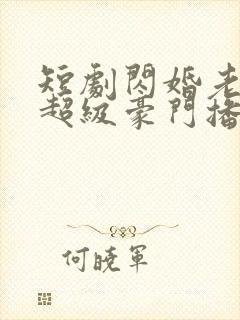 短剧闪婚老公是超级豪门播放