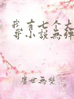 我有七个大佬哥哥小说无弹窗