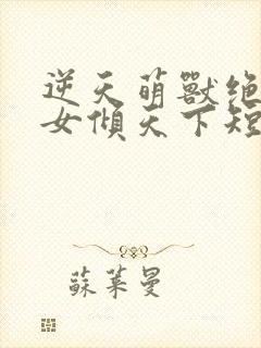 逆天萌兽绝世妖女倾天下短剧