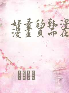 好看的韩漫免费漫画页面在线看漫画