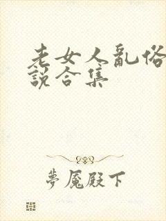 老女人乱俗h小说合集