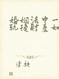 婚姻法中一方出轨后财产如何分配