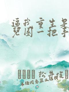 逼我重生是吧幼儿园一把手小说那里可以看