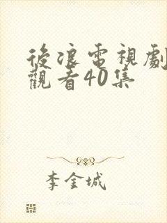 后浪电视剧免费观看40集