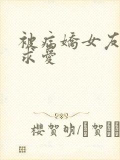 被病娇女友疯狂求爱