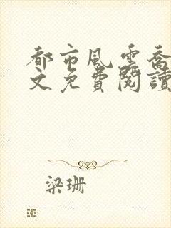 都市风云乔梁全文免费阅读最新章节1510