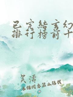 已完结玄幻小说排行榜前十