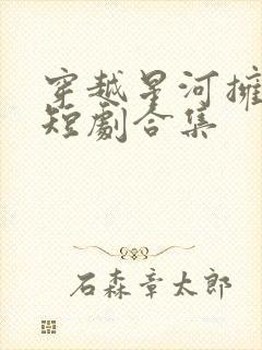 穿越星河拥抱你短剧合集