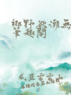 乡野欲潮无弹窗笔趣阁
